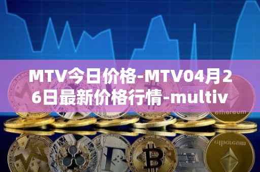 MTV今日价格-MTV04月26日最新价格行情-multivac最新走势消息