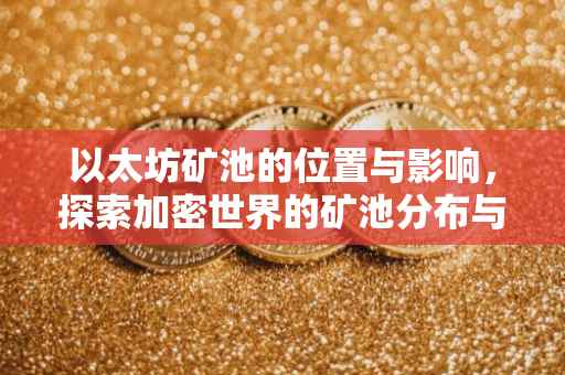 以太坊矿池的位置与影响，探索加密世界的矿池分布与运作