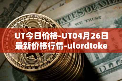 UT今日价格-UT04月26日最新价格行情-ulordtoken最新走势消息