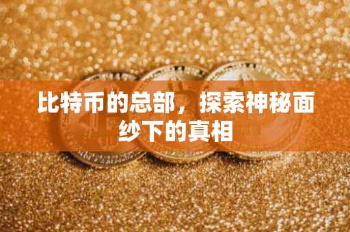 比特币的总部，探索神秘面纱下的真相
