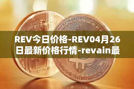 REV今日价格-REV04月26日最新价格行情-revain最新走势消息