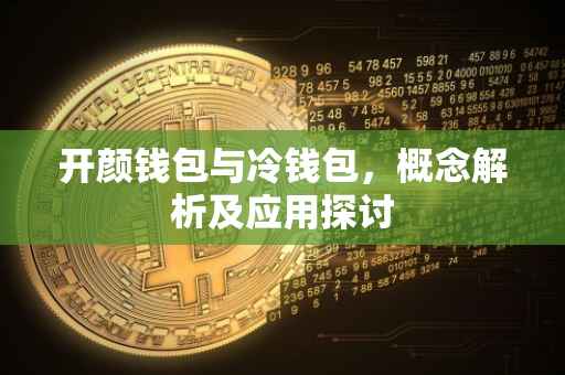 开颜钱包与冷钱包，概念解析及应用探讨