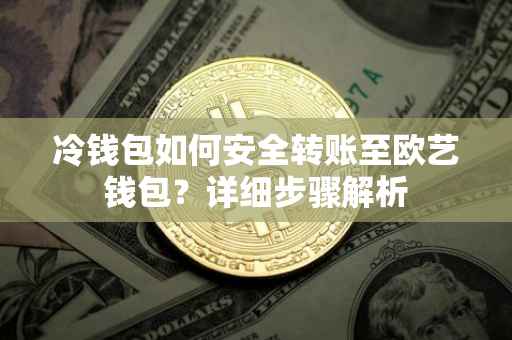 冷钱包如何安全转账至欧艺钱包？详细步骤解析