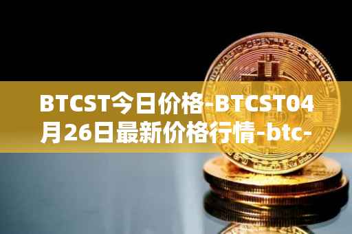 BTCST今日价格-BTCST04月26日最新价格行情-btc-standard-hashrate-token最新走势消息
