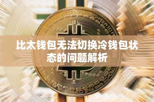 比太钱包无法切换冷钱包状态的问题解析