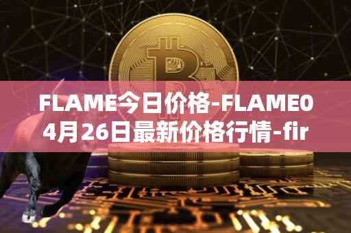 FLAME今日价格-FLAME04月26日最新价格行情-firestarter最新走势消息