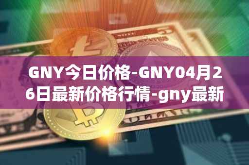 GNY今日价格-GNY04月26日最新价格行情-gny最新走势消息
