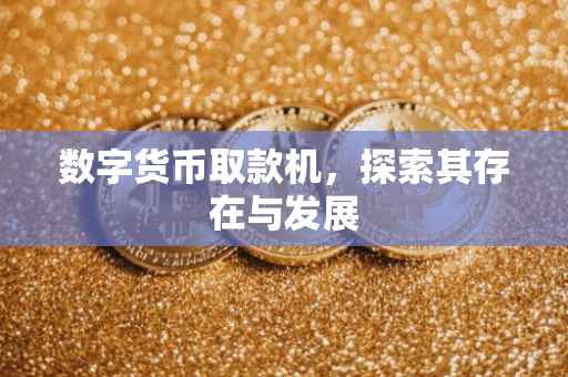 数字货币取款机，探索其存在与发展