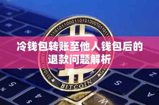 冷钱包转账至他人钱包后的退款问题解析