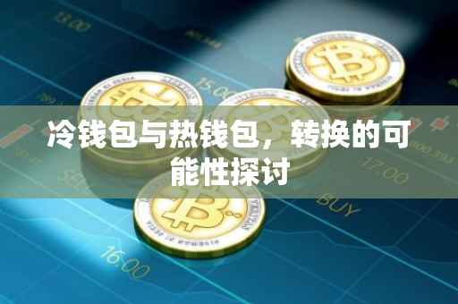 冷钱包与热钱包，转换的可能性探讨