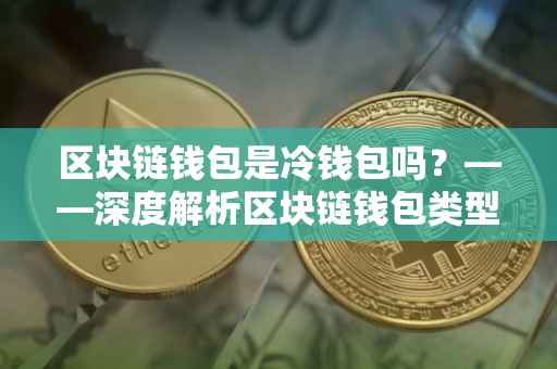 区块链钱包是冷钱包吗？——深度解析区块链钱包类型及其特点