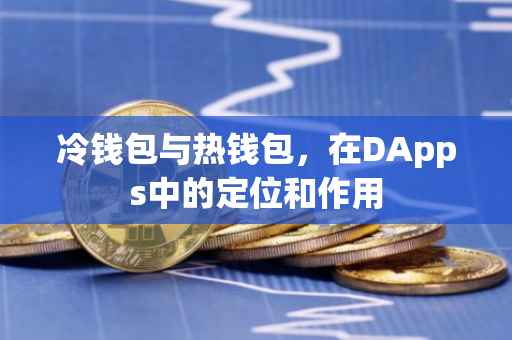 冷钱包与热钱包，在DApps中的定位和作用