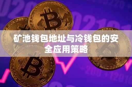 矿池钱包地址与冷钱包的安全应用策略