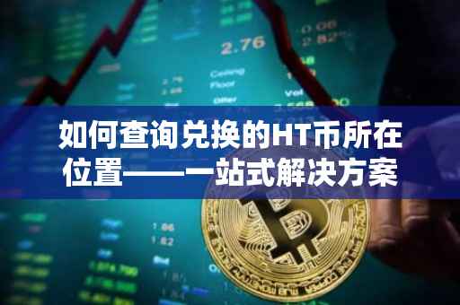 如何查询兑换的HT币所在位置——一站式解决方案