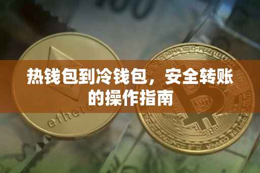 热钱包到冷钱包，安全转账的操作指南