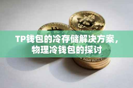 TP钱包的冷存储解决方案，物理冷钱包的探讨