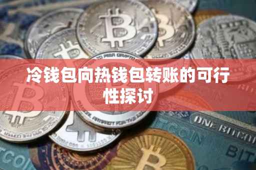 冷钱包向热钱包转账的可行性探讨
