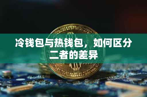 冷钱包与热钱包，如何区分二者的差异