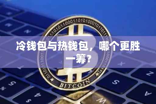 冷钱包与热钱包，哪个更胜一筹？