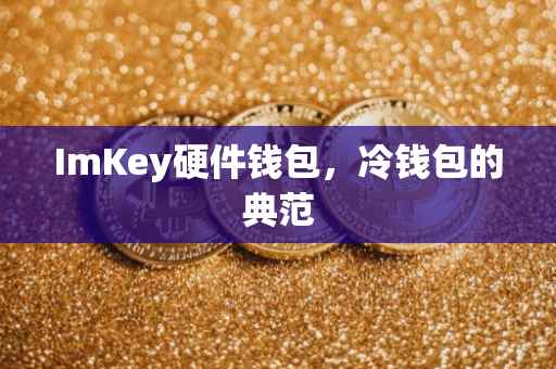 ImKey硬件钱包，冷钱包的典范