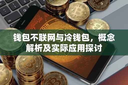 钱包不联网与冷钱包，概念解析及实际应用探讨