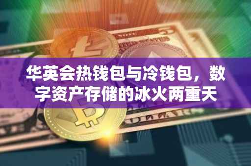 华英会热钱包与冷钱包，数字资产存储的冰火两重天