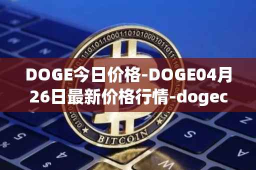 DOGE今日价格-DOGE04月26日最新价格行情-dogecoin最新走势消息