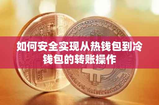 如何安全实现从热钱包到冷钱包的转账操作