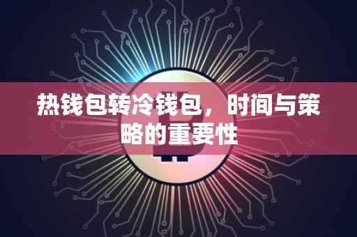 热钱包转冷钱包，时间与策略的重要性