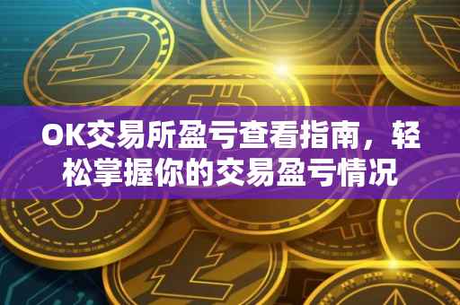 OK交易所盈亏查看指南，轻松掌握你的交易盈亏情况