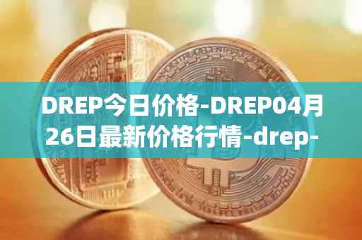 DREP今日价格-DREP04月26日最新价格行情-drep-new最新走势消息