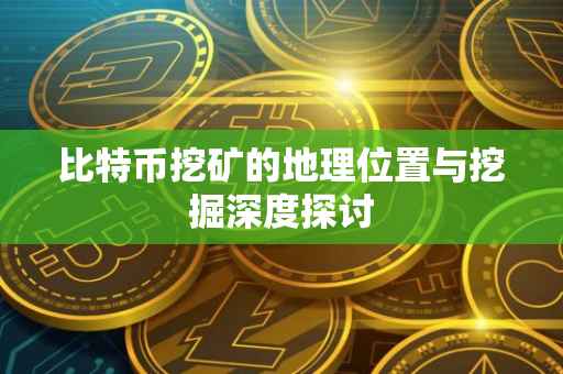 比特币挖矿的地理位置与挖掘深度探讨