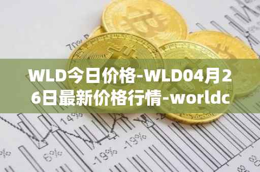 WLD今日价格-WLD04月26日最新价格行情-worldcoin-org最新走势消息