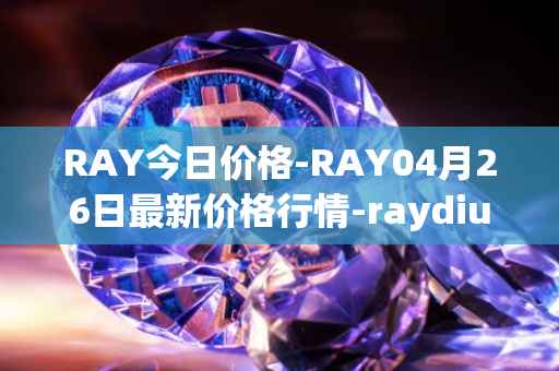 RAY今日价格-RAY04月26日最新价格行情-raydium最新走势消息