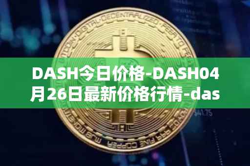 DASH今日价格-DASH04月26日最新价格行情-dash最新走势消息