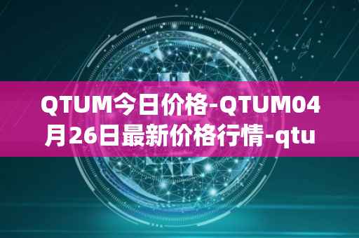 QTUM今日价格-QTUM04月26日最新价格行情-qtum最新走势消息