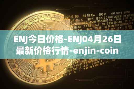 ENJ今日价格-ENJ04月26日最新价格行情-enjin-coin最新走势消息