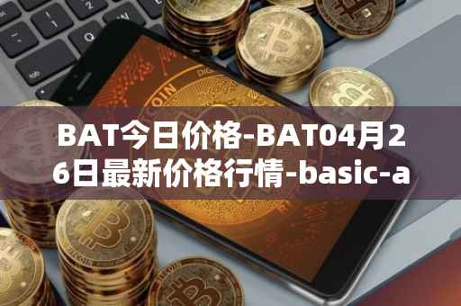 BAT今日价格-BAT04月26日最新价格行情-basic-attention-token最新走势消息