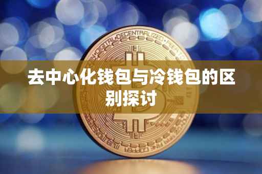 去中心化钱包与冷钱包的区别探讨