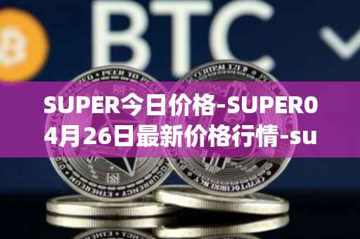 SUPER今日价格-SUPER04月26日最新价格行情-superfarm最新走势消息