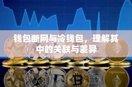 钱包断网与冷钱包，理解其中的关联与差异
