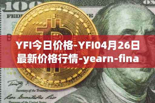 YFI今日价格-YFI04月26日最新价格行情-yearn-finance最新走势消息