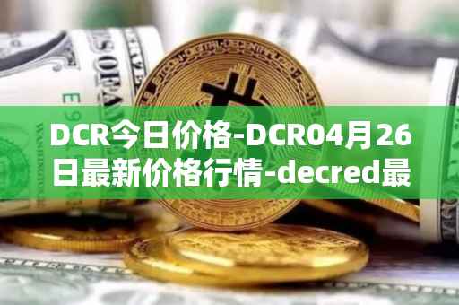 DCR今日价格-DCR04月26日最新价格行情-decred最新走势消息
