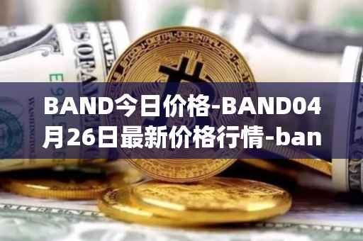 BAND今日价格-BAND04月26日最新价格行情-band-protocol最新走势消息