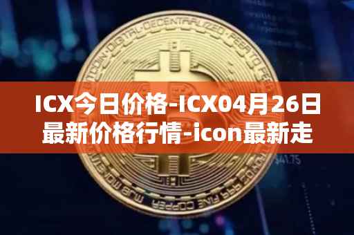 ICX今日价格-ICX04月26日最新价格行情-icon最新走势消息