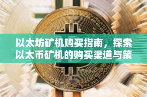 以太坊矿机购买指南，探索以太币矿机的购买渠道与策略