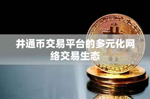 井通币交易平台的多元化网络交易生态