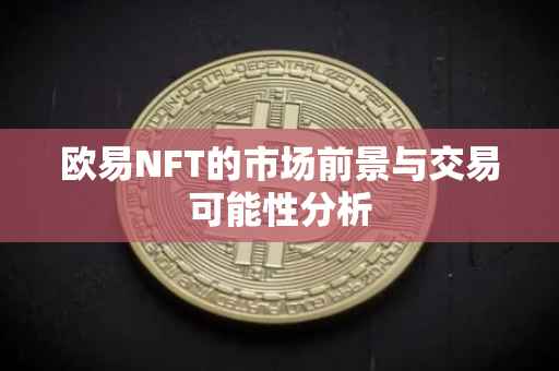 欧易NFT的市场前景与交易可能性分析
