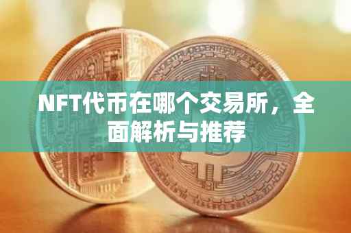 NFT代币在哪个交易所，全面解析与推荐