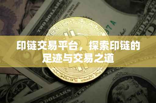 印链交易平台，探索印链的足迹与交易之道